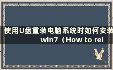 使用U盘重装电脑系统时如何安装win7（How to reinstall the computer system using a U盘）